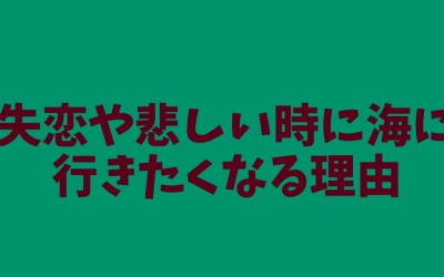 失恋や悲しい時に海に行きたくなる理由