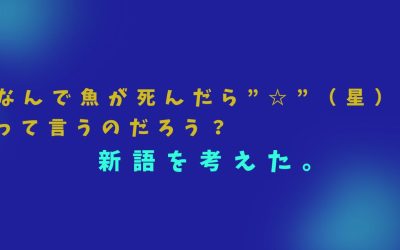 なんで魚が死んだら”☆”（星）って言うのだろう？新語を考えた。