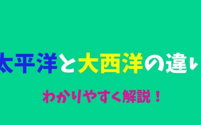 【保存版】太平洋と大西洋の違いをわかりやすく解説！