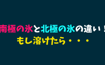 【わかりやすい】南極の氷と北極の氷の違い！もし溶けたら・・・