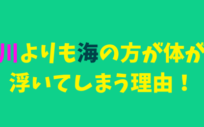 川よりも海の方が体が浮いてしまう理由！