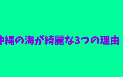 【完全版】沖縄の海が綺麗な3つの理由！わかりやすい！