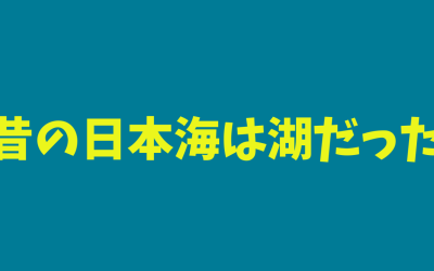 【必見】昔の日本海は湖だった！