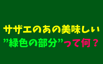 サザエのあの美味しい”緑色の部分”って何？