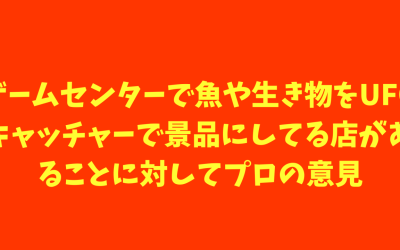 【ガチャガチャ】ゲームセンターで魚や生き物をUFOキャッチャーで景品にしてる店があることに対してプロの意見