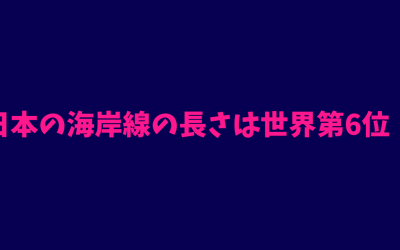 【ランキング】日本の海岸線の長さは世界第6位！