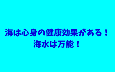 海は心身の健康効果がある！海水は万能！