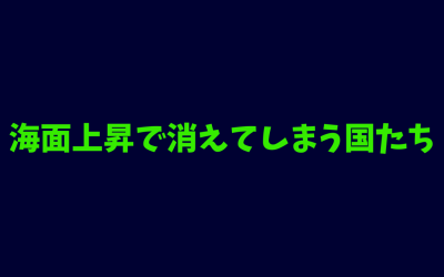 【一覧】海面上昇で消えてしまう国たち