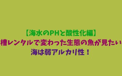 【海水のPHと酸性化編】水槽レンタルで変わった生態の魚が見たい！海は弱アルカリ性！