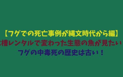 【フグでの死亡事例が縄文時代から編】水槽レンタルで変わった生態の魚が見たい！フグの中毒死の歴史は古い！