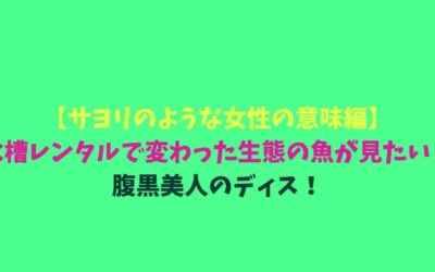【サヨリのような女性の意味編】水槽レンタルで変わった生態の魚が見たい！腹黒美人のディス！